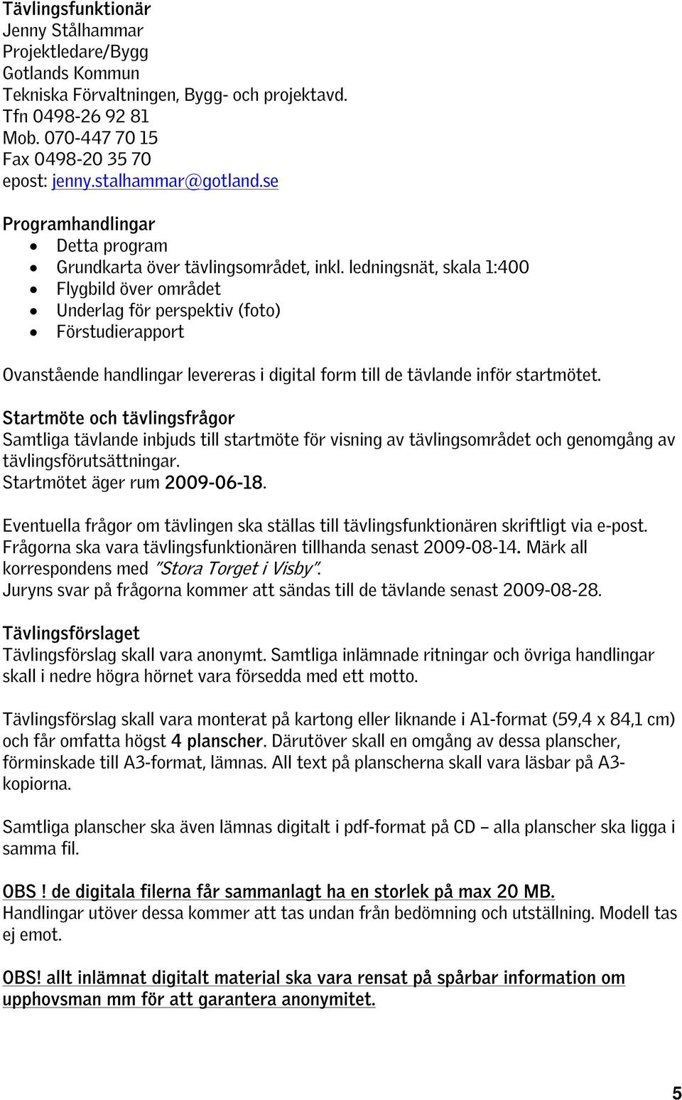 ledningsnät, skala 1:400 Flygbild över området Underlag för perspektiv (foto) Förstudierapport Ovanstående handlingar levereras i digital form till de tävlande inför startmötet.