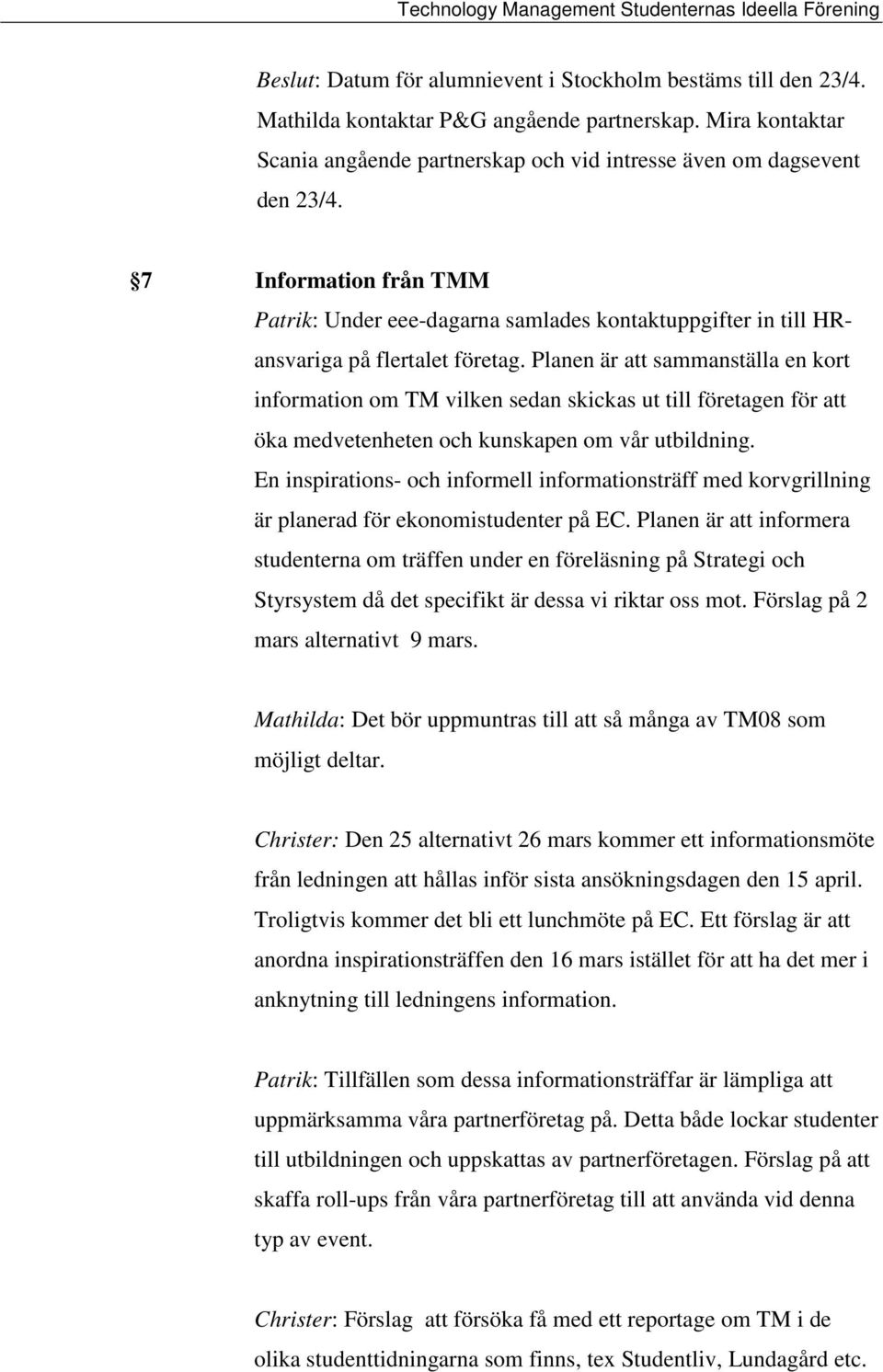 Planen är att sammanställa en kort information om TM vilken sedan skickas ut till företagen för att öka medvetenheten och kunskapen om vår utbildning.