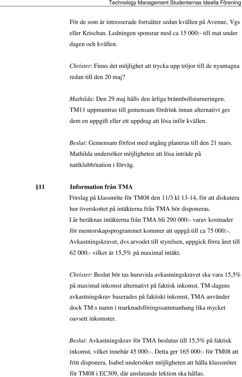 TM11 uppmuntras till gemensam fördrink innan alternativt ges dem en uppgift eller ett uppdrag att lösa inför kvällen. Beslut: Gemensam förfest med utgång planeras till den 21 mars.