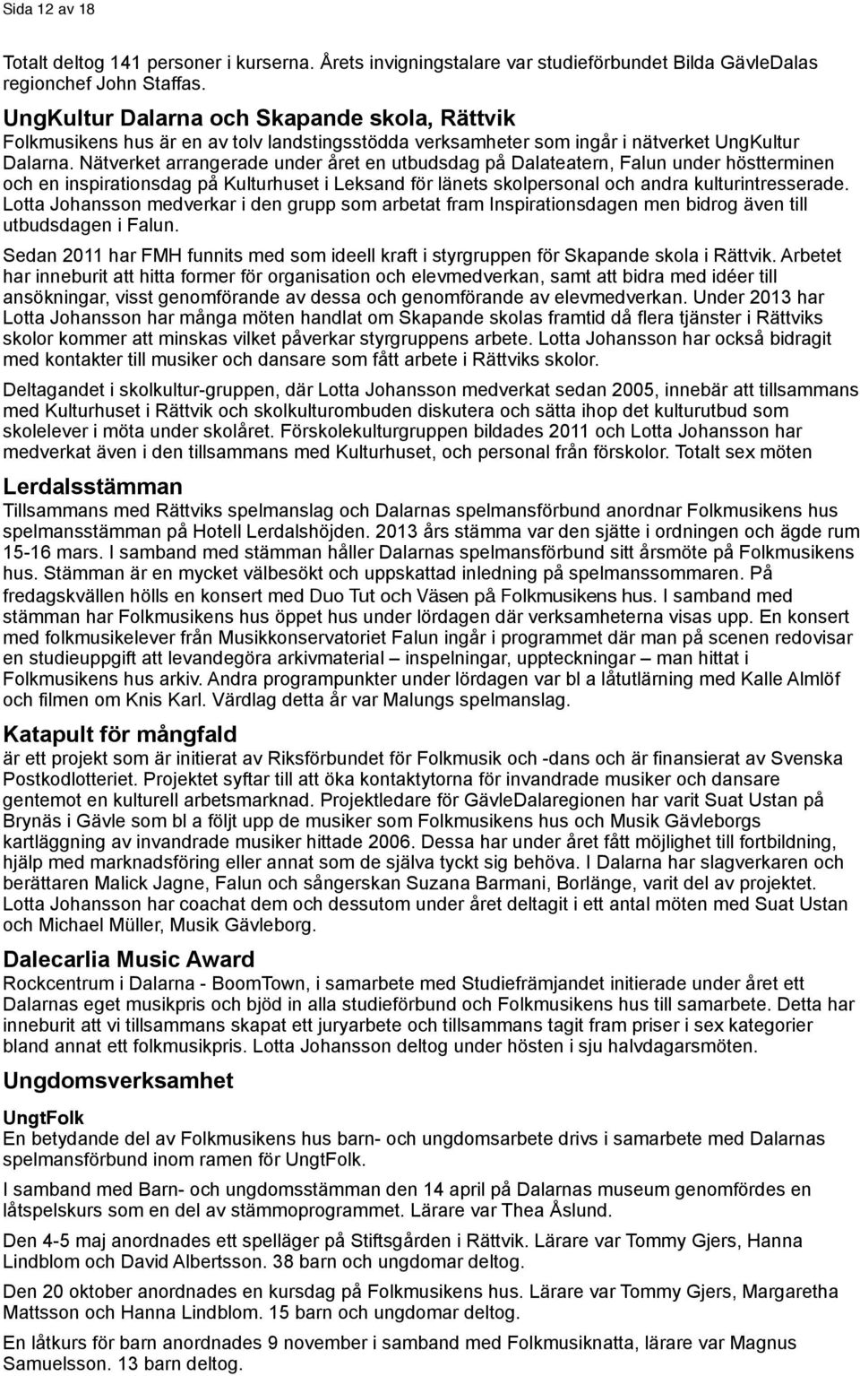 Nätverket arrangerade under året en utbudsdag på Dalateatern, Falun under höstterminen och en inspirationsdag på Kulturhuset i Leksand för länets skolpersonal och andra kulturintresserade.