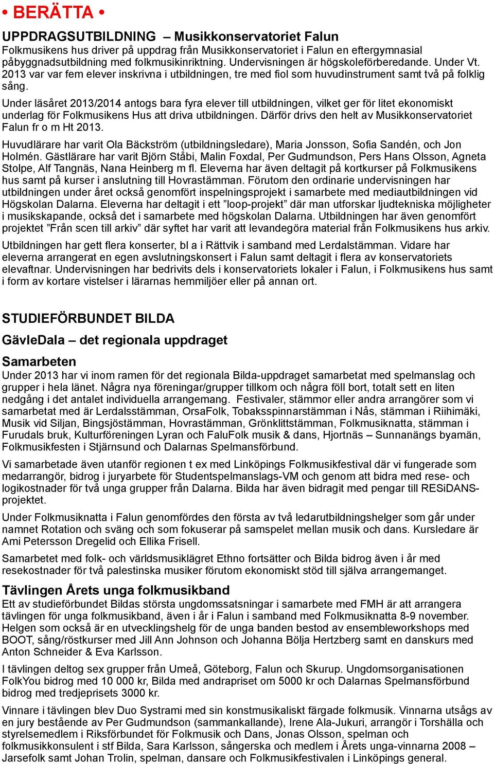 Under läsåret 2013/2014 antogs bara fyra elever till utbildningen, vilket ger för litet ekonomiskt underlag för Folkmusikens Hus att driva utbildningen.