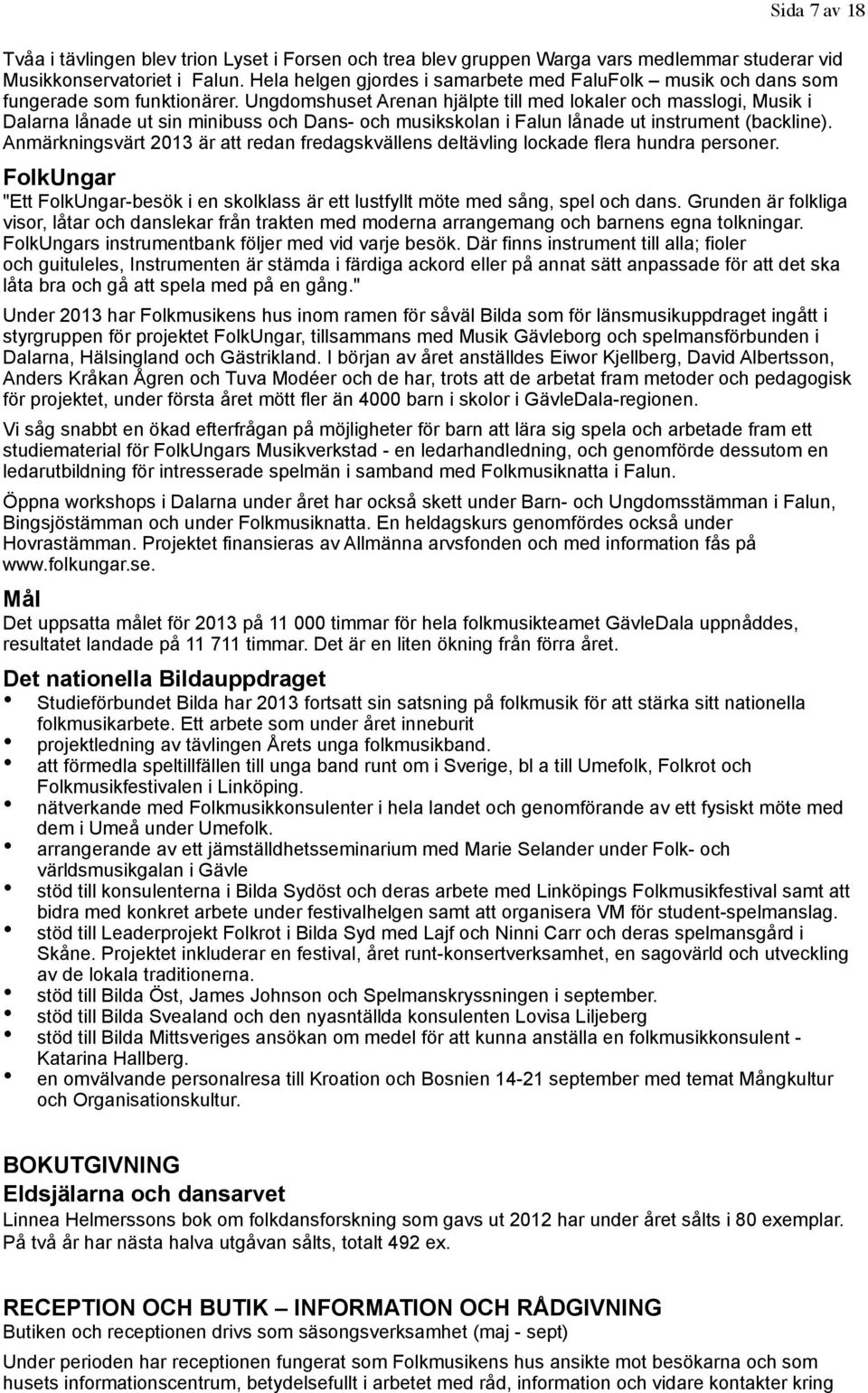 Ungdomshuset Arenan hjälpte till med lokaler och masslogi, Musik i Dalarna lånade ut sin minibuss och Dans- och musikskolan i Falun lånade ut instrument (backline).