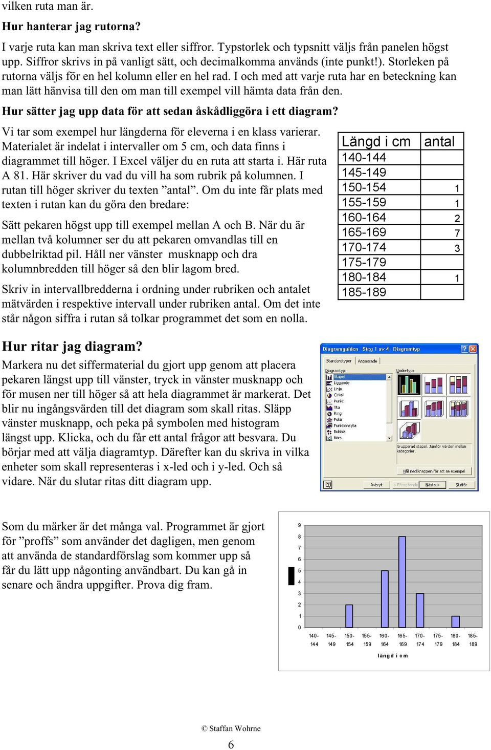 I och med att varje ruta har en beteckning kan man lätt hänvisa till den om man till exempel vill hämta data från den. Hur sätter jag upp data för att sedan åskådliggöra i ett diagram?