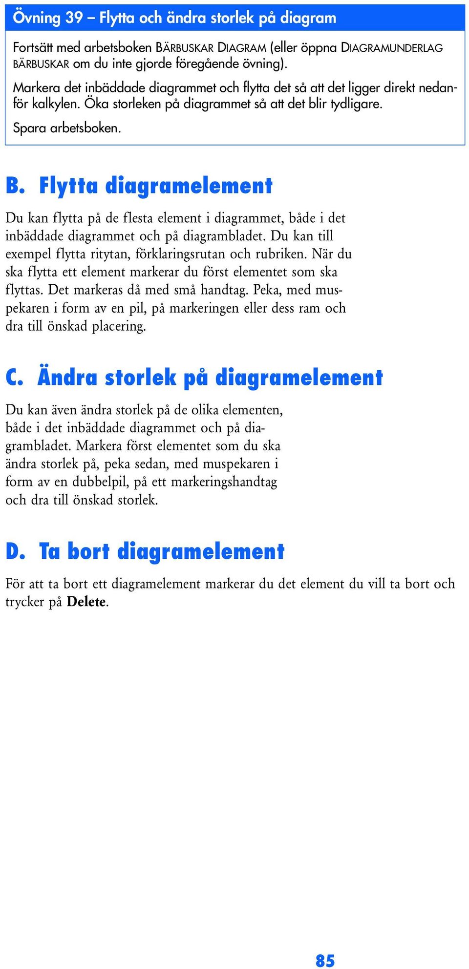 Flytta diagramelement Du kan flytta på de flesta element i diagrammet, både i det inbäddade diagrammet och på diagrambladet. Du kan till exempel flytta ritytan, förklaringsrutan och rubriken.