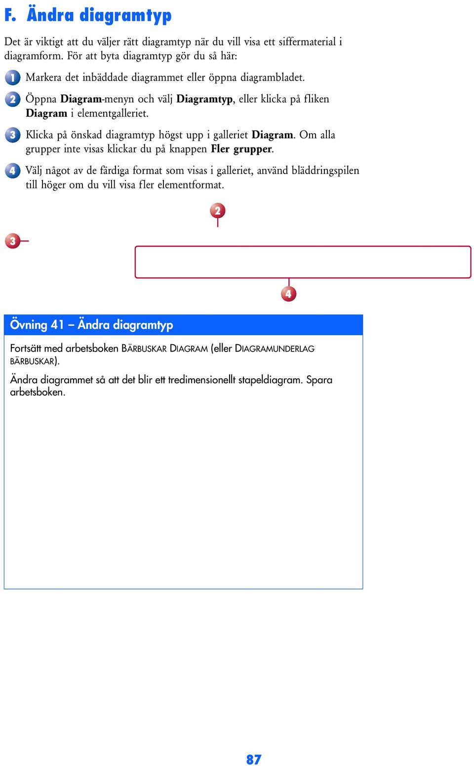 Öppna Diagram-menyn och välj Diagramtyp, eller klicka på fliken Diagram i elementgalleriet. Klicka på önskad diagramtyp högst upp i galleriet Diagram.