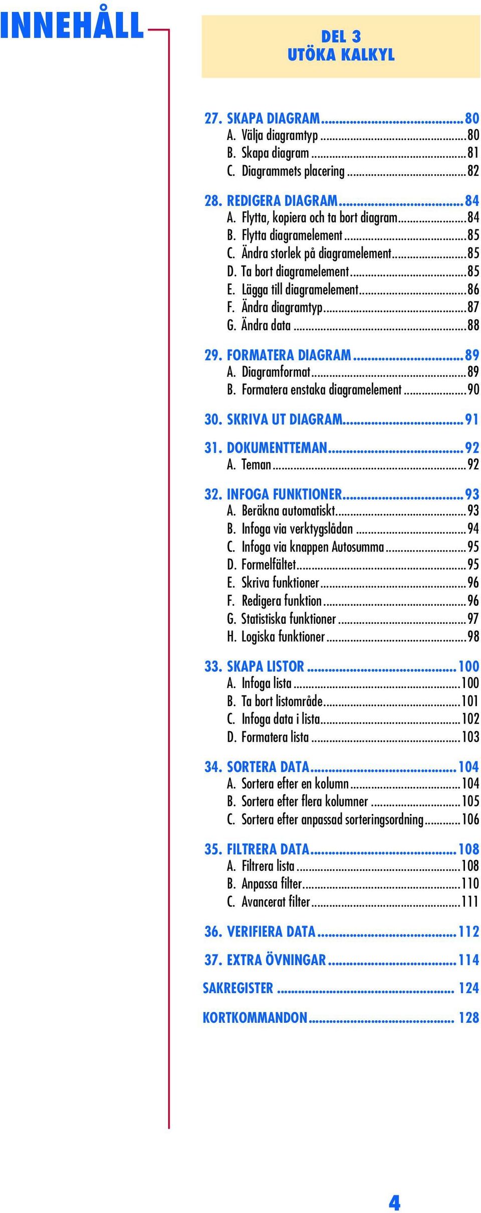 ..89 A. Diagramformat...89 B. Formatera enstaka diagramelement...90 30. SKRIVA UT DIAGRAM...91 31. DOKUMENTTEMAN...92 A. Teman...92 32. INFOGA FUNKTIONER...93 A. Beräkna automatiskt...93 B.