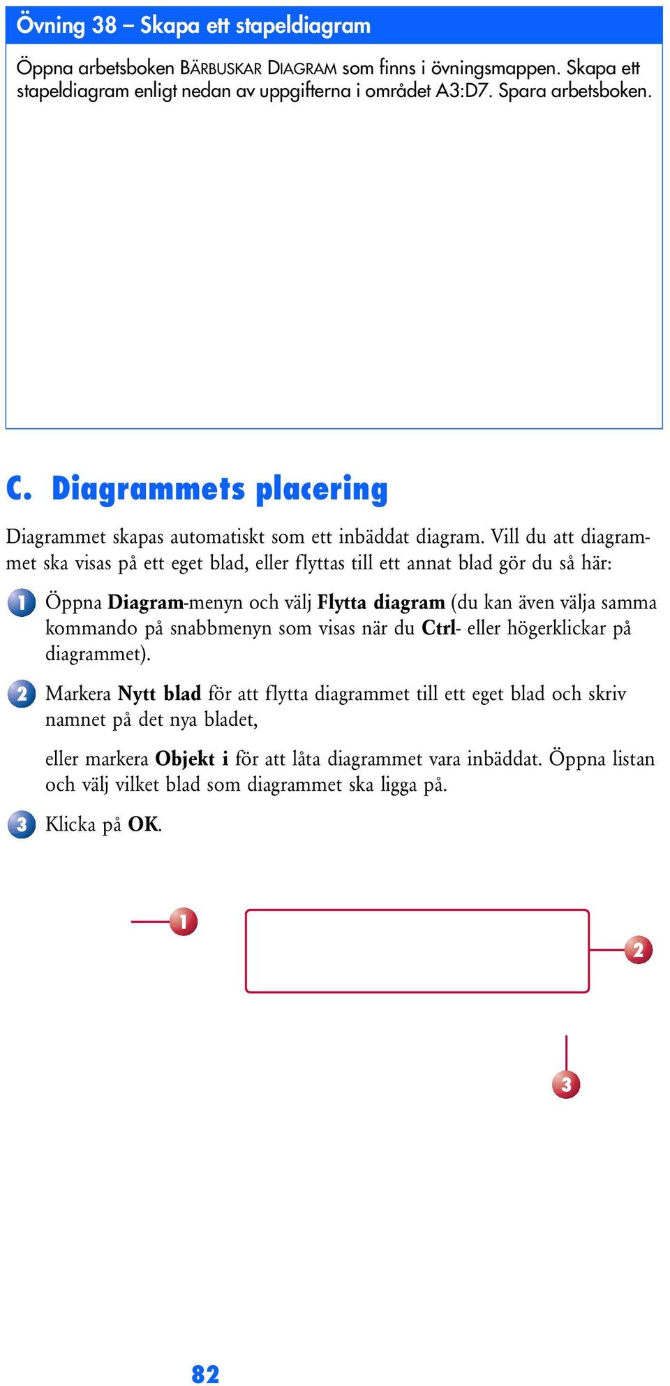 Vill du att diagrammet ska visas på ett eget blad, eller flyttas till ett annat blad gör du så här: 1 2 3 Öppna Diagram-menyn och välj Flytta diagram (du kan även välja samma kommando på