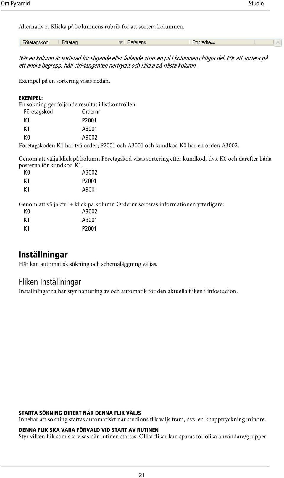 EXEMPEL: En sökning ger följande resultat i listkontrollen: Företagskod Ordernr K1 P2001 K1 A3001 K0 A3002 Företagskoden K1 har två order; P2001 och A3001 och kundkod K0 har en order; A3002.