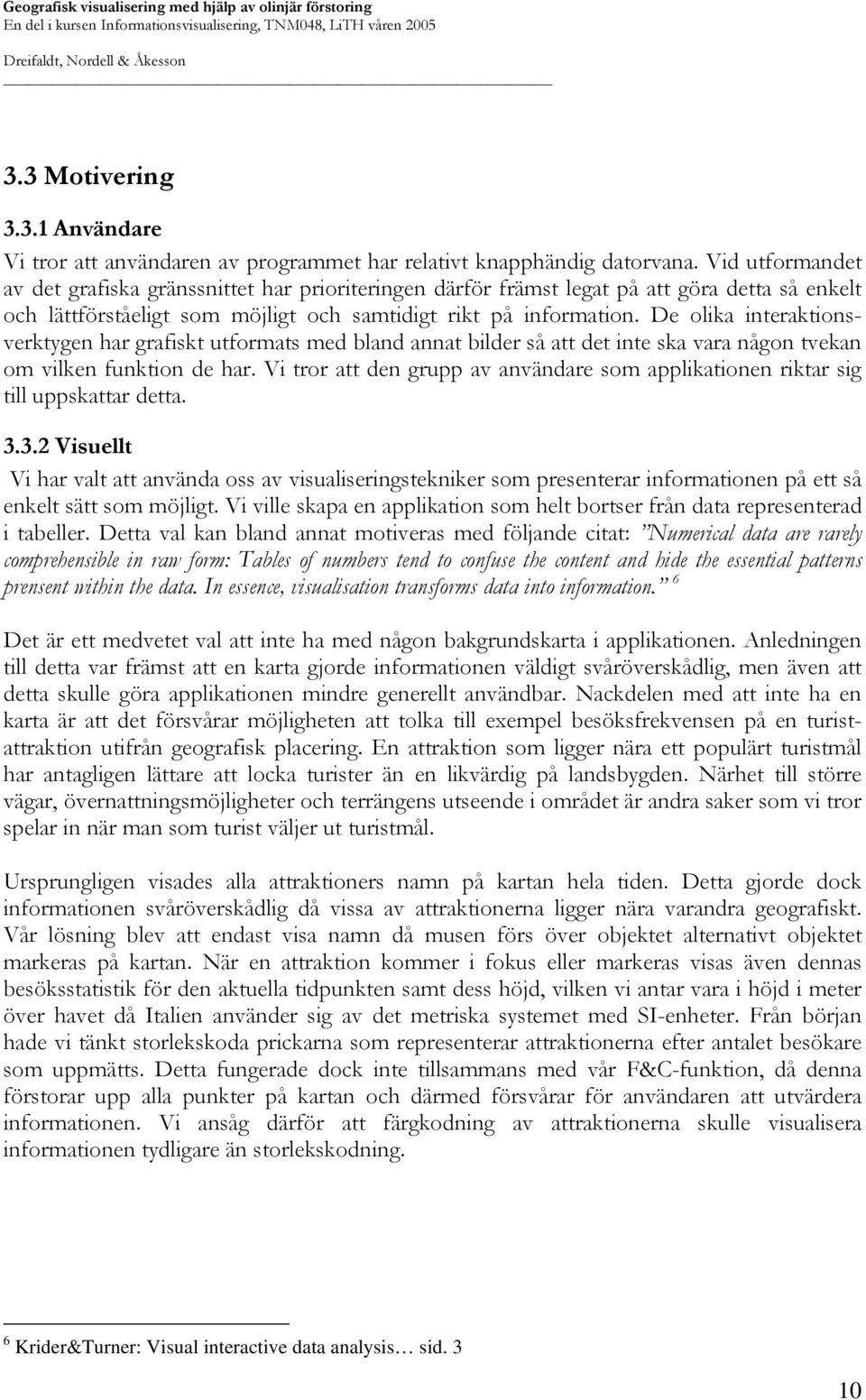 De olika interaktionsverktygen har grafiskt utformats med bland annat bilder så att det inte ska vara någon tvekan om vilken funktion de har.