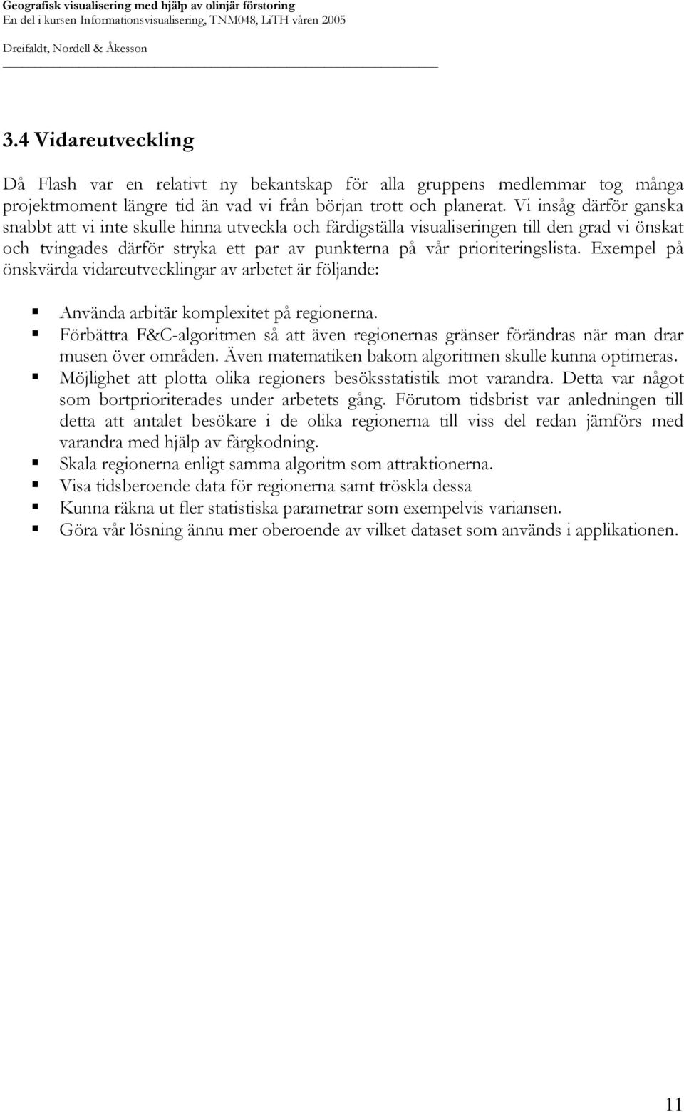 Exempel på önskvärda vidareutvecklingar av arbetet är följande: Använda arbitär komplexitet på regionerna.