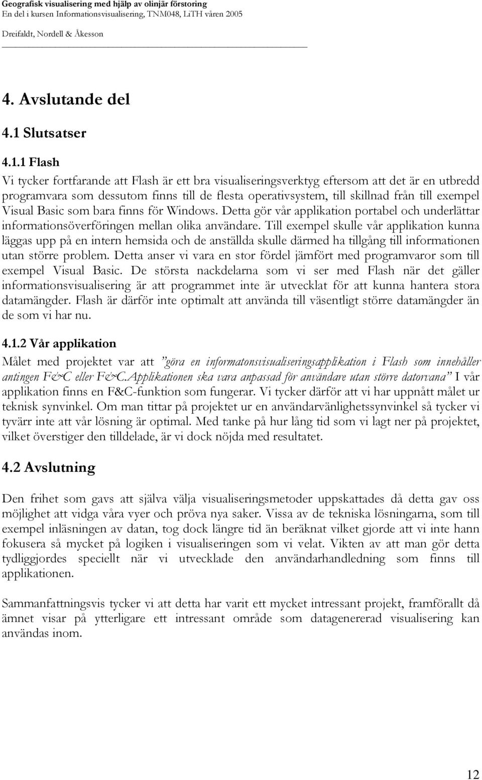 1 Flash Vi tycker fortfarande att Flash är ett bra visualiseringsverktyg eftersom att det är en utbredd programvara som dessutom finns till de flesta operativsystem, till skillnad från till exempel
