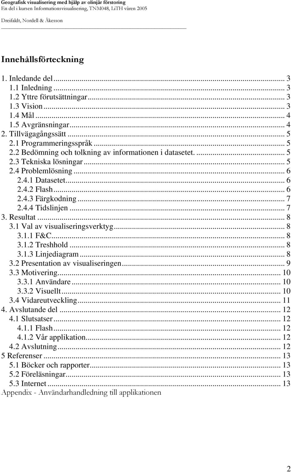 .. 7 2.4.4 Tidslinjen... 7 3. Resultat... 8 3.1 Val av visualiseringsverktyg... 8 3.1.1 F&C... 8 3.1.2 Treshhold... 8 3.1.3 Linjediagram... 8 3.2 Presentation av visualiseringen... 9 3.3 Motivering.