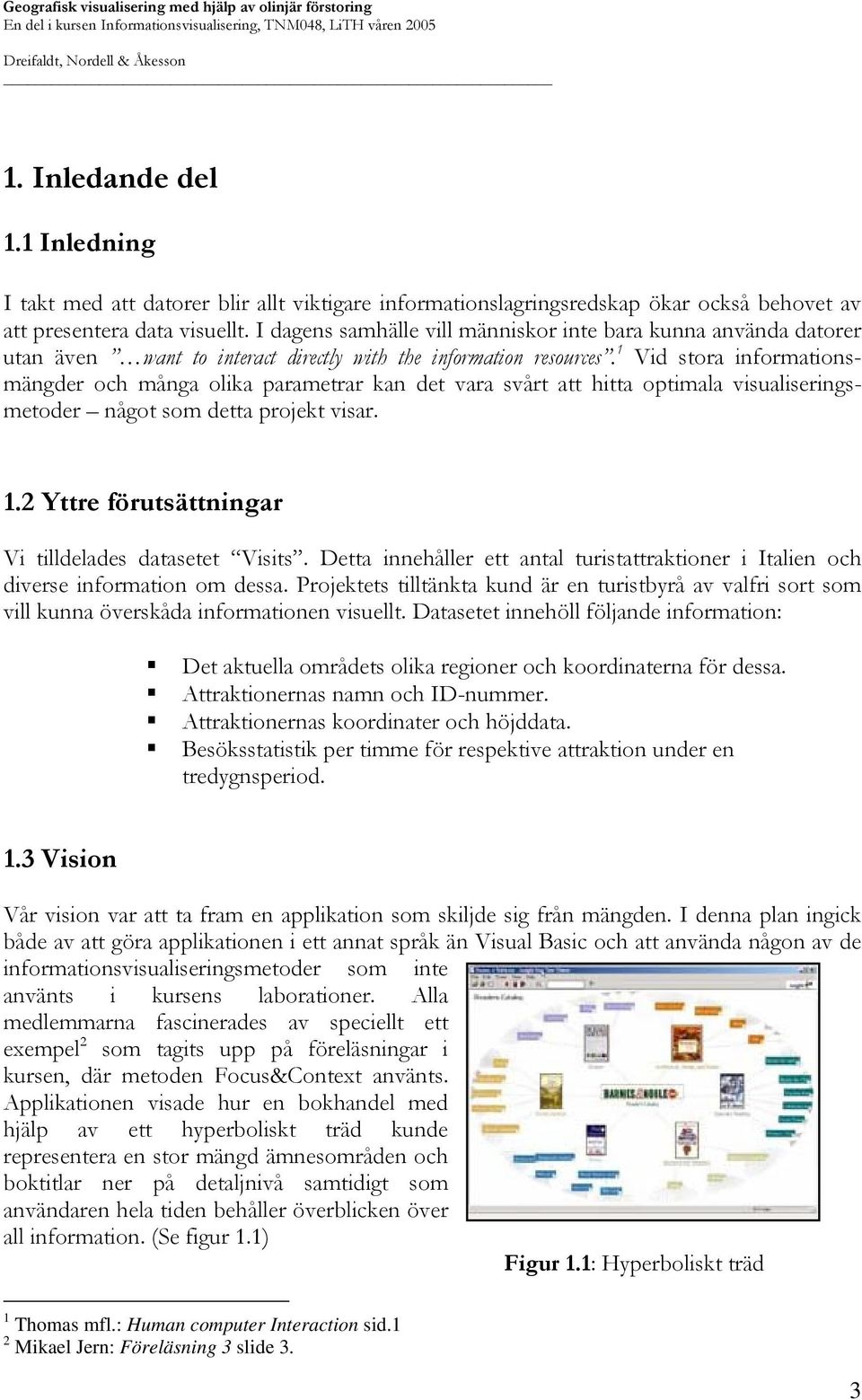 1 Vid stora informationsmängder och många olika parametrar kan det vara svårt att hitta optimala visualiseringsmetoder något som detta projekt visar. 1.