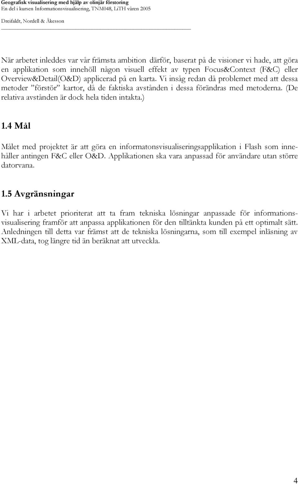 ) 1.4 Mål Målet med projektet är att göra en informatonsvisualiseringsapplikation i Flash som innehåller antingen F&C eller O&D. Applikationen ska vara anpassad för användare utan större datorvana.