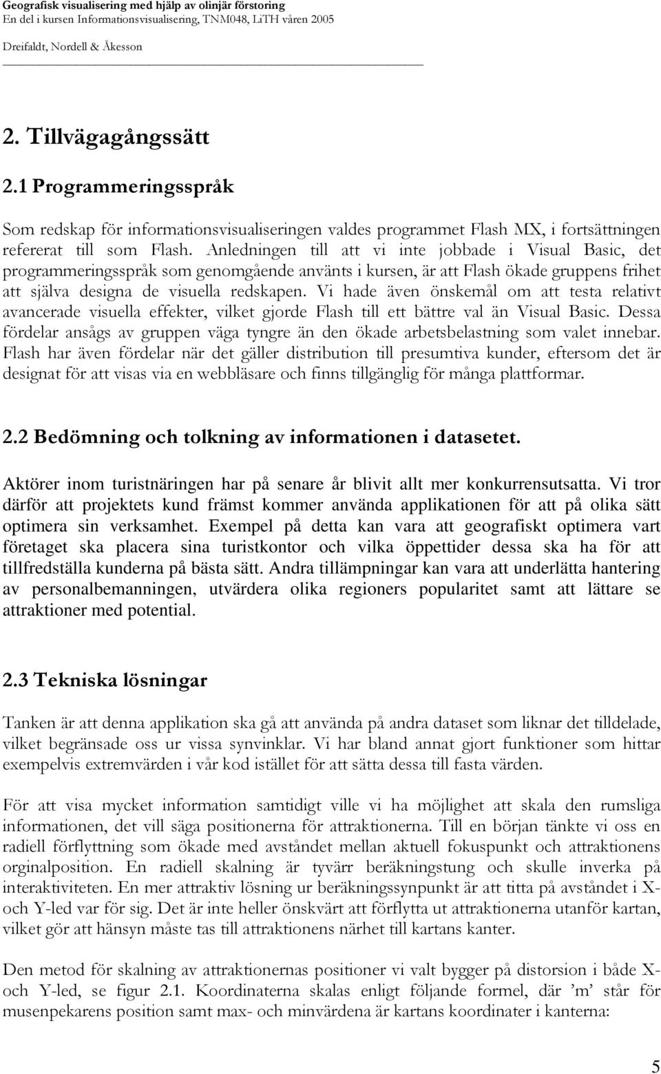 Vi hade även önskemål om att testa relativt avancerade visuella effekter, vilket gjorde Flash till ett bättre val än Visual Basic.