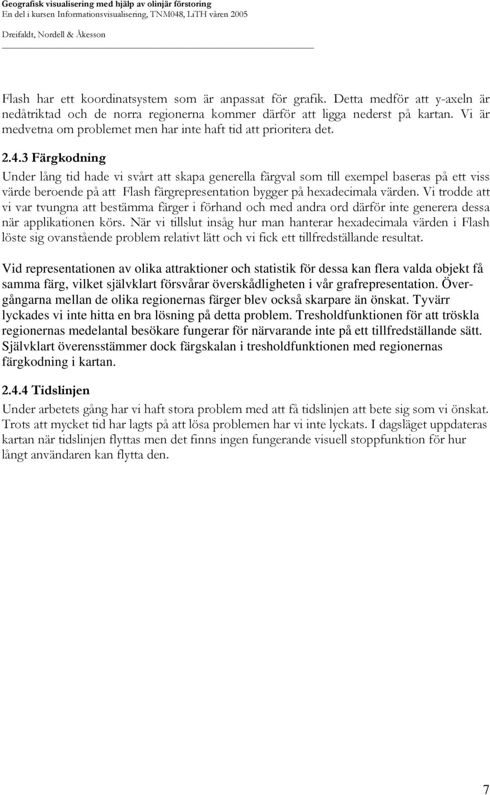 3 Färgkodning Under lång tid hade vi svårt att skapa generella färgval som till exempel baseras på ett viss värde beroende på att Flash färgrepresentation bygger på hexadecimala värden.