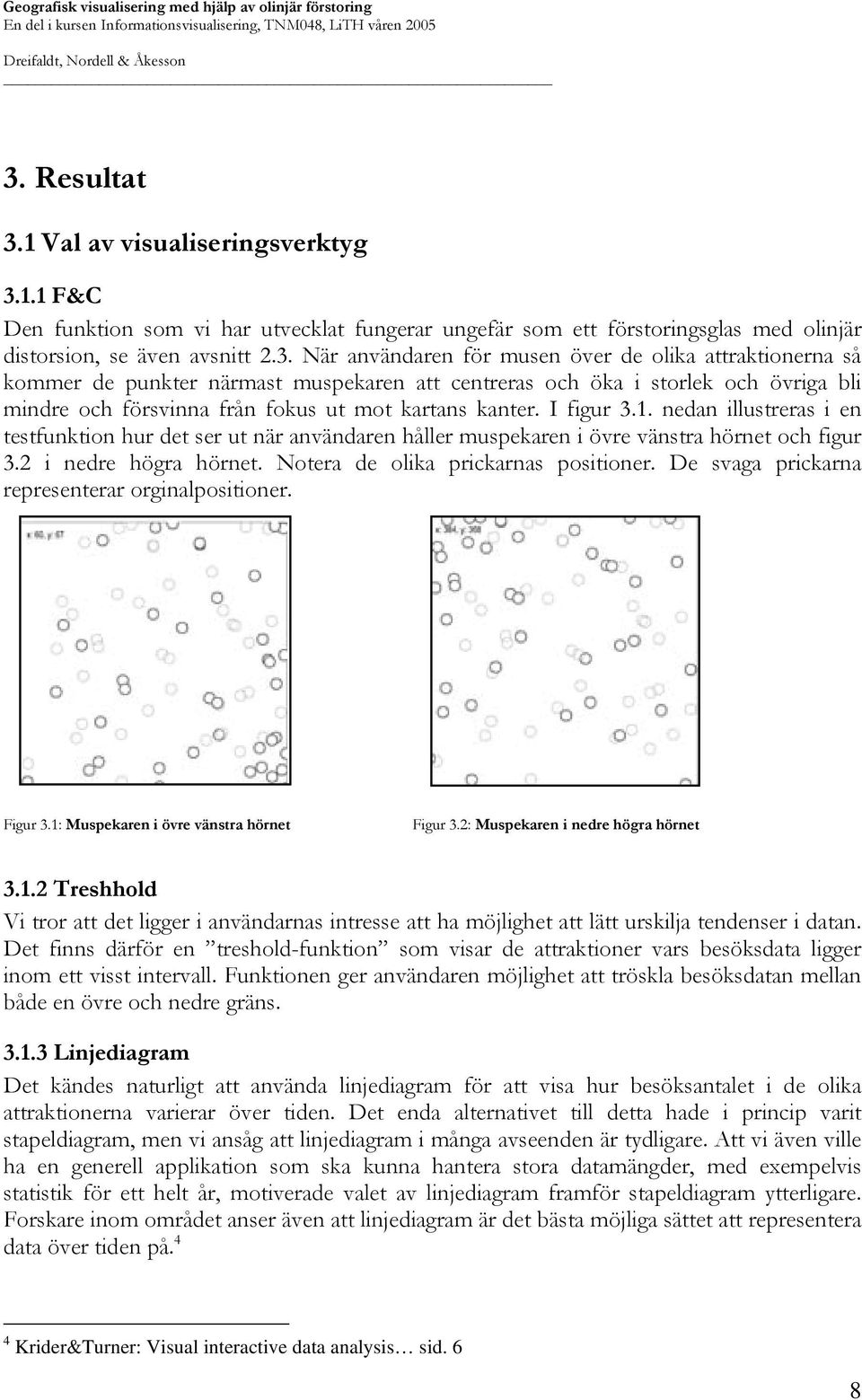 De svaga prickarna representerar orginalpositioner. Figur 3.1: Muspekaren i övre vänstra hörnet Figur 3.2: Muspekaren i nedre högra hörnet 3.1.2 Treshhold Vi tror att det ligger i användarnas intresse att ha möjlighet att lätt urskilja tendenser i datan.