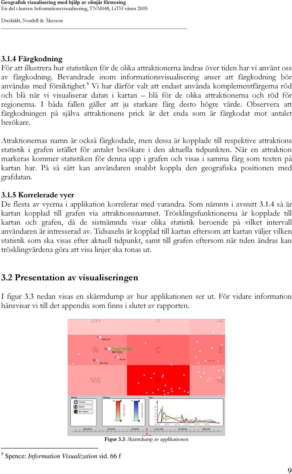 5 Vi har därför valt att endast använda komplementfärgerna röd och blå när vi visualiserar datan i kartan blå för de olika attraktionerna och röd för regionerna.