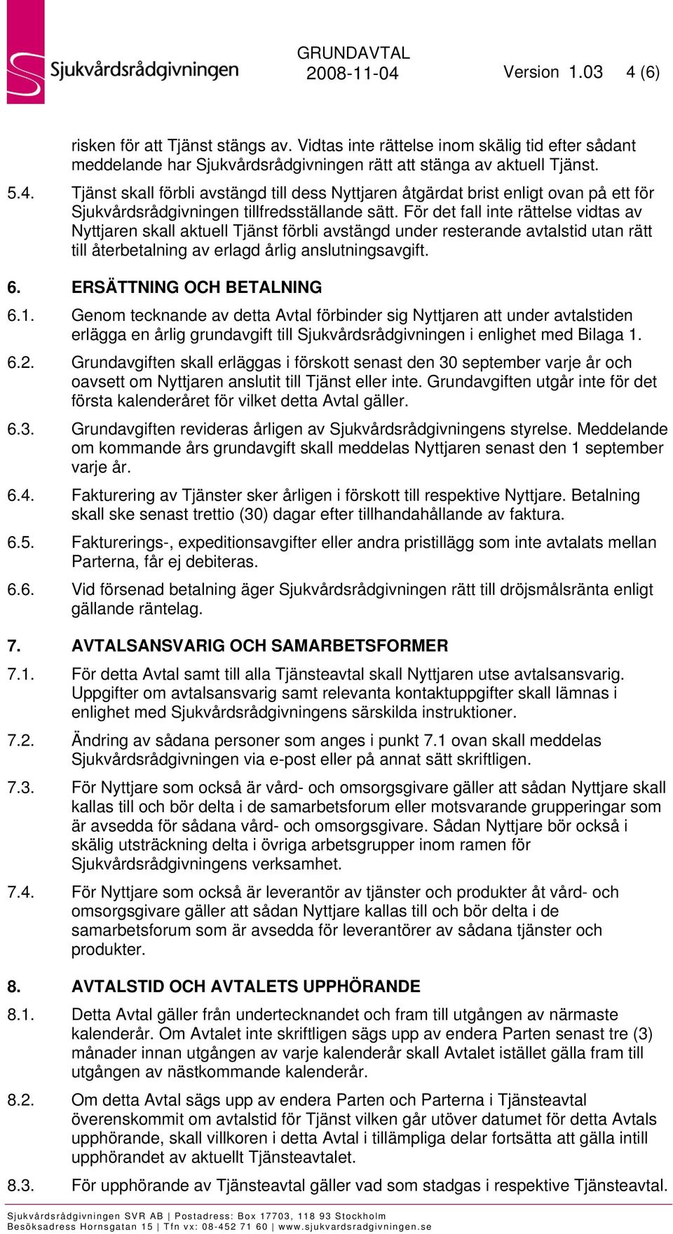 ERSÄTTNING OCH BETALNING 6.1. Genom tecknande av detta Avtal förbinder sig Nyttjaren att under avtalstiden erlägga en årlig grundavgift till Sjukvårdsrådgivningen i enlighet med Bilaga 1. 6.2.