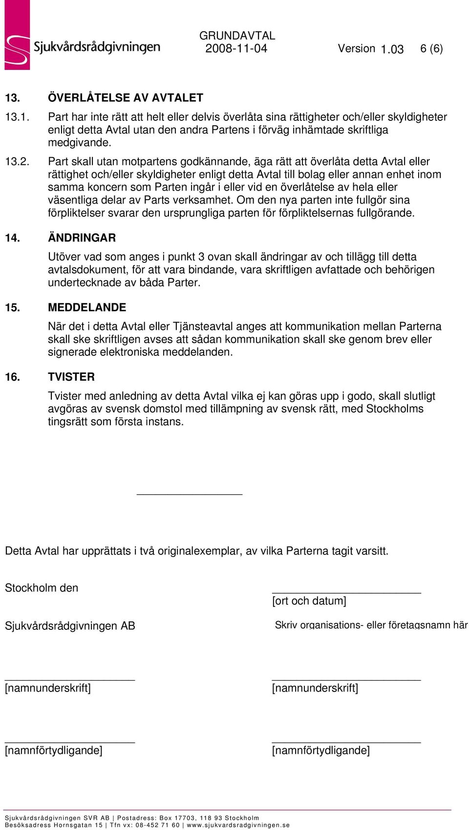 ingår i eller vid en överlåtelse av hela eller väsentliga delar av Parts verksamhet. Om den nya parten inte fullgör sina förpliktelser svarar den ursprungliga parten för förpliktelsernas fullgörande.