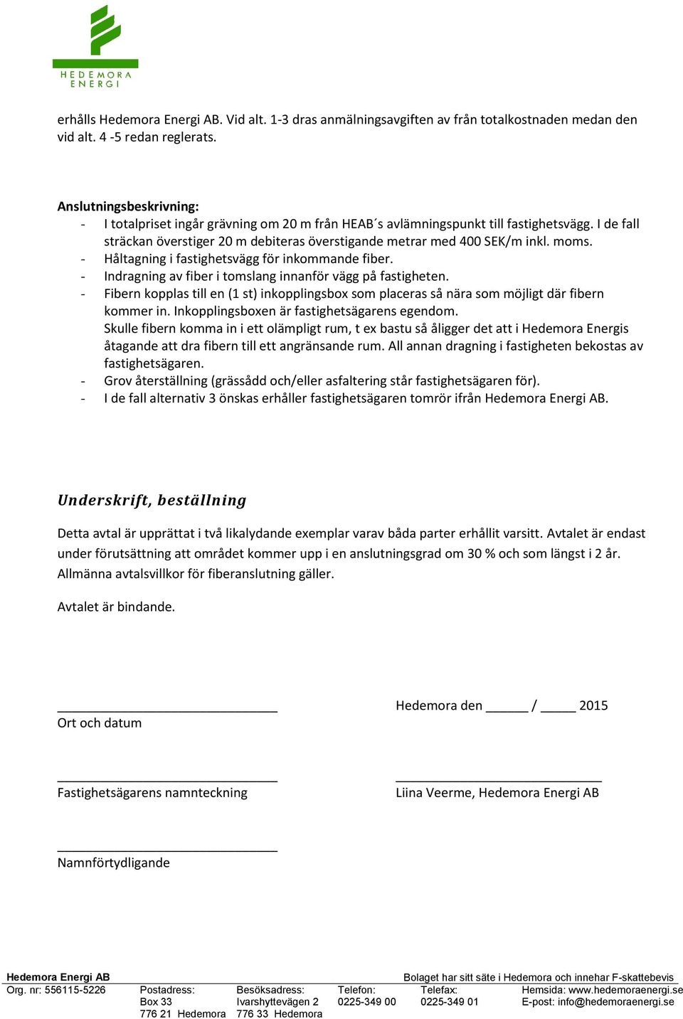 moms. - Håltagning i fastighetsvägg för inkommande fiber. - Indragning av fiber i tomslang innanför vägg på fastigheten.