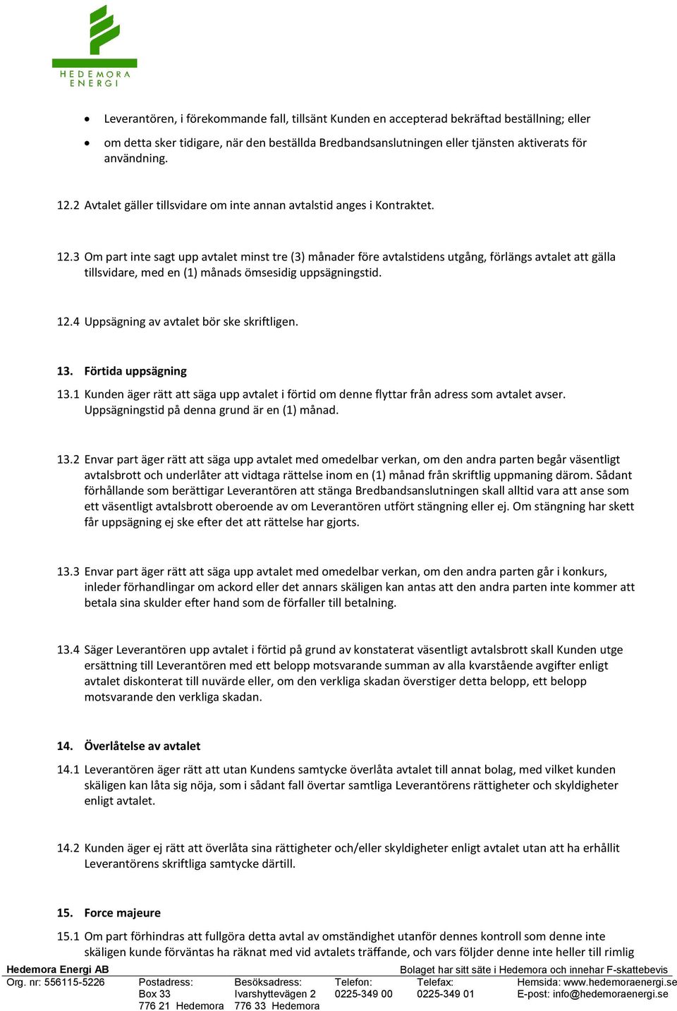 3 Om part inte sagt upp avtalet minst tre (3) månader före avtalstidens utgång, förlängs avtalet att gälla tillsvidare, med en (1) månads ömsesidig uppsägningstid. 12.