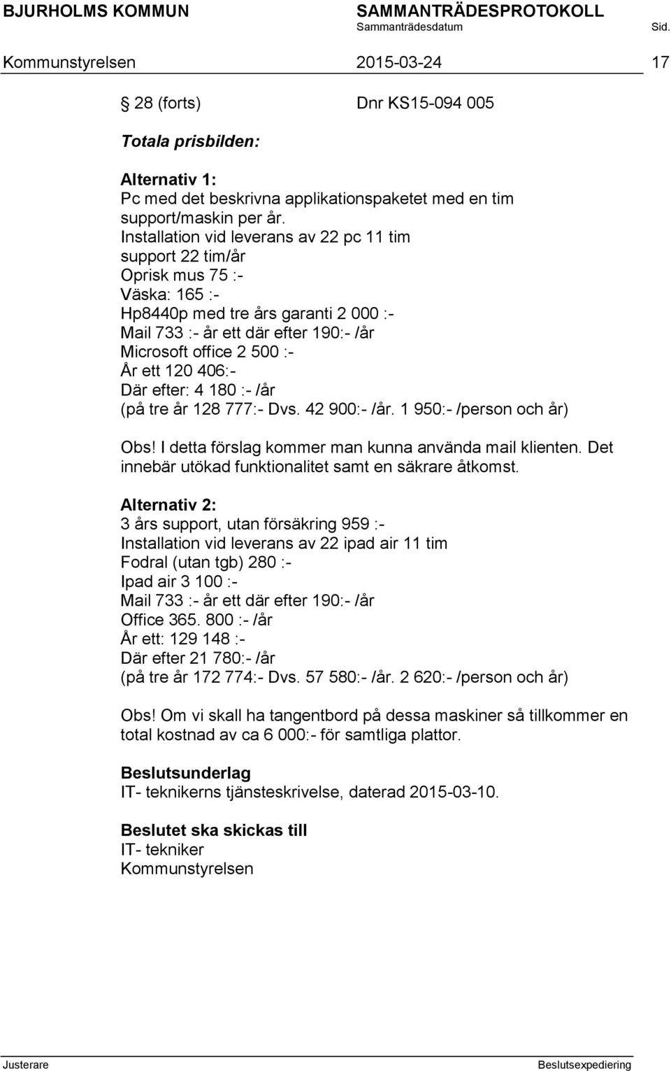 120 406:- Där efter: 4 180 :- /år (på tre år 128 777:- Dvs. 42 900:- /år. 1 950:- /person och år) Obs! I detta förslag kommer man kunna använda mail klienten.