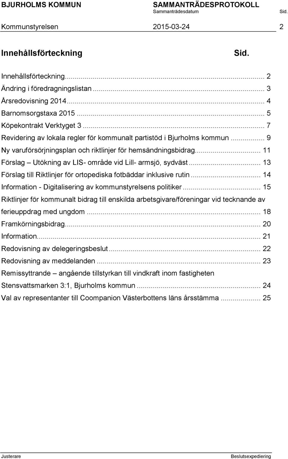 .. 11 Förslag Utökning av LIS- område vid Lill- armsjö, sydväst... 13 Förslag till Riktlinjer för ortopediska fotbäddar inklusive rutin... 14 Information - Digitalisering av kommunstyrelsens politiker.