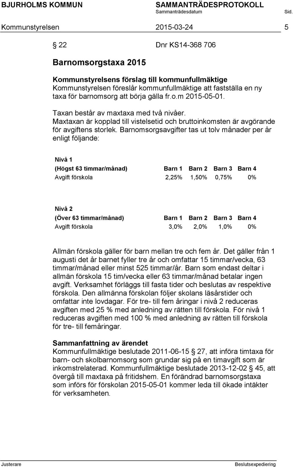 Barnomsorgsavgifter tas ut tolv månader per år enligt följande: Nivå 1 (Högst 63 timmar/månad) Barn 1 Barn 2 Barn 3 Barn 4 Avgift förskola 2,25% 1,50% 0,75% 0% Nivå 2 (Över 63 timmar/månad) Barn 1