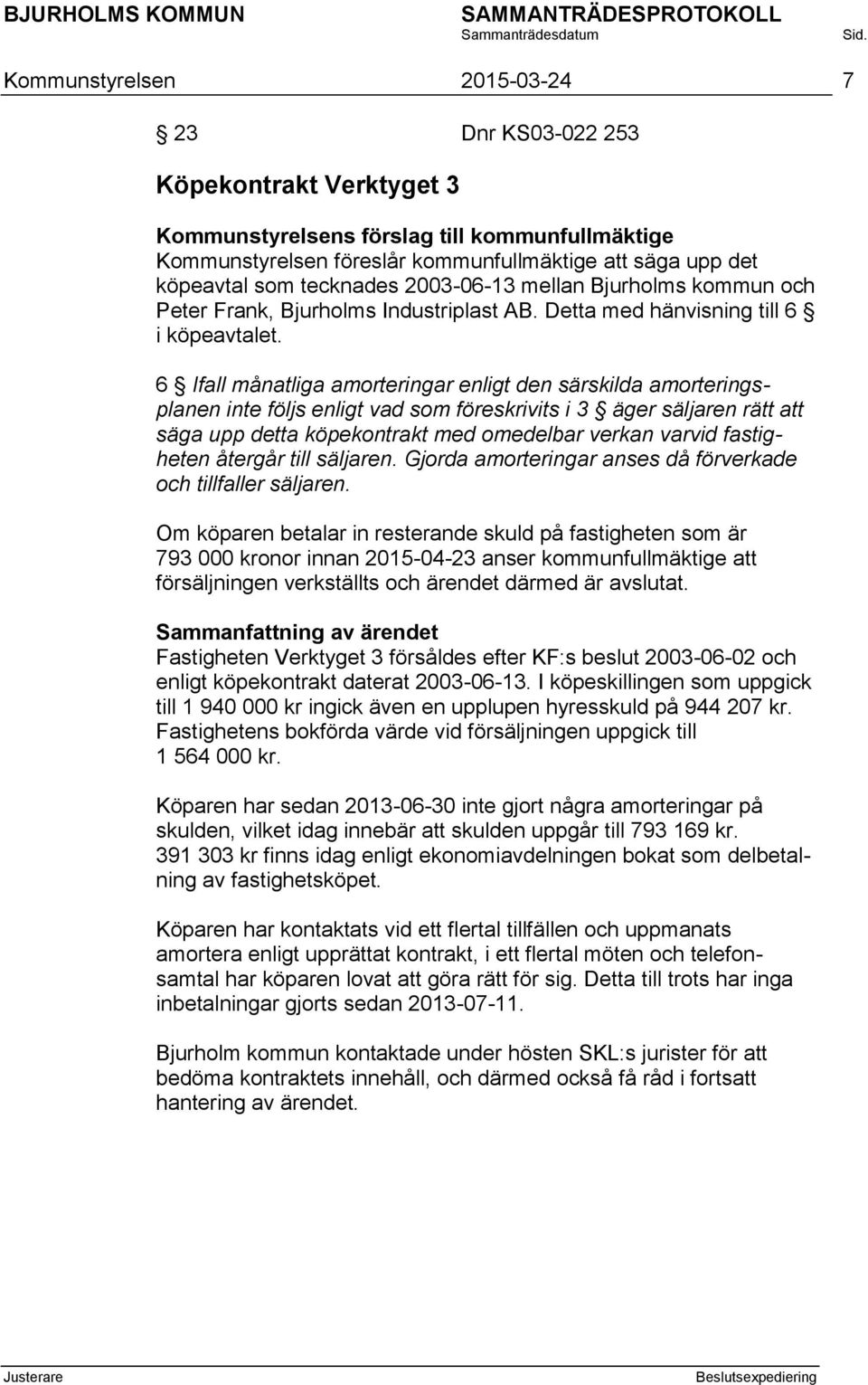 6 Ifall månatliga amorteringar enligt den särskilda amorteringsplanen inte följs enligt vad som föreskrivits i 3 äger säljaren rätt att säga upp detta köpekontrakt med omedelbar verkan varvid