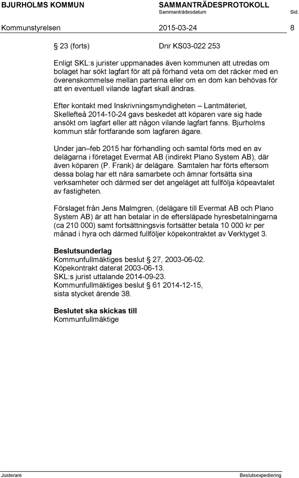 Efter kontakt med Inskrivningsmyndigheten Lantmäteriet, Skellefteå 2014-10-24 gavs beskedet att köparen vare sig hade ansökt om lagfart eller att någon vilande lagfart fanns.