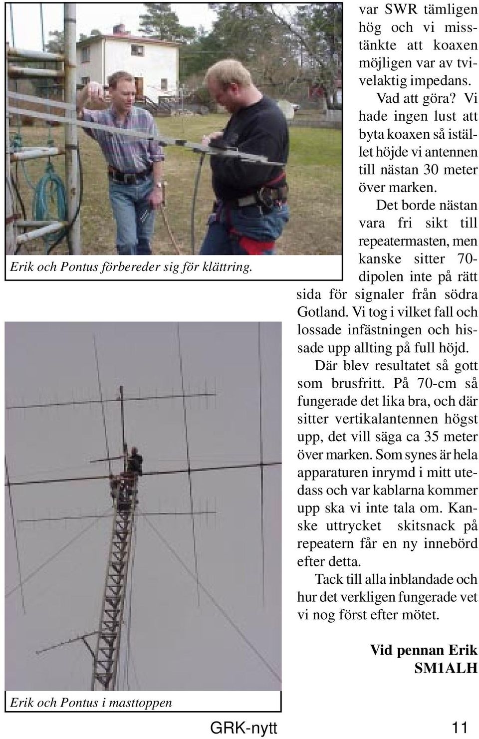 Det borde nästan vara fri sikt till repeatermasten, men kanske sitter 70- dipolen inte på rätt sida för signaler från södra Gotland.