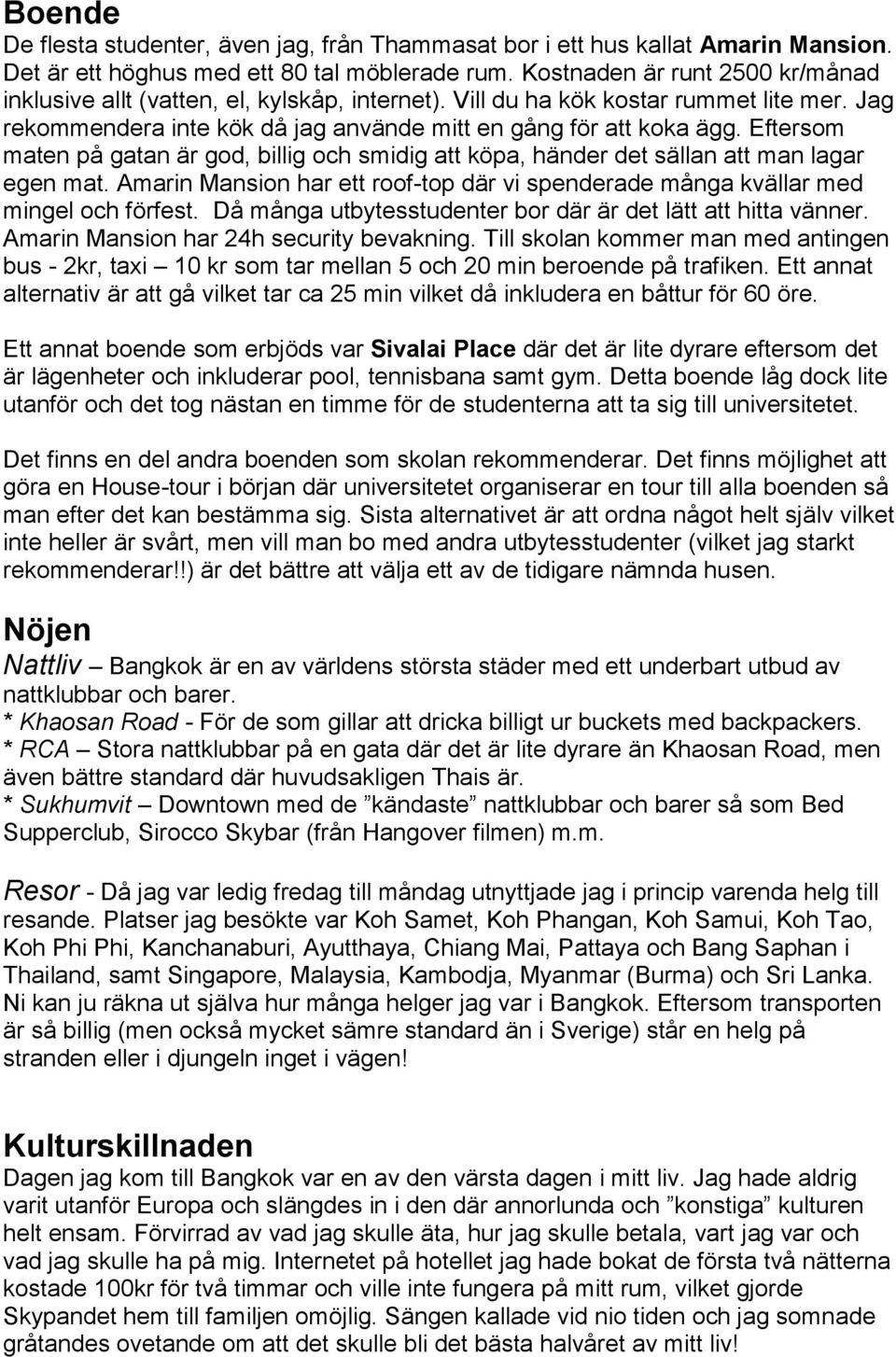 Eftersom maten på gatan är god, billig och smidig att köpa, händer det sällan att man lagar egen mat. Amarin Mansion har ett roof-top där vi spenderade många kvällar med mingel och förfest.