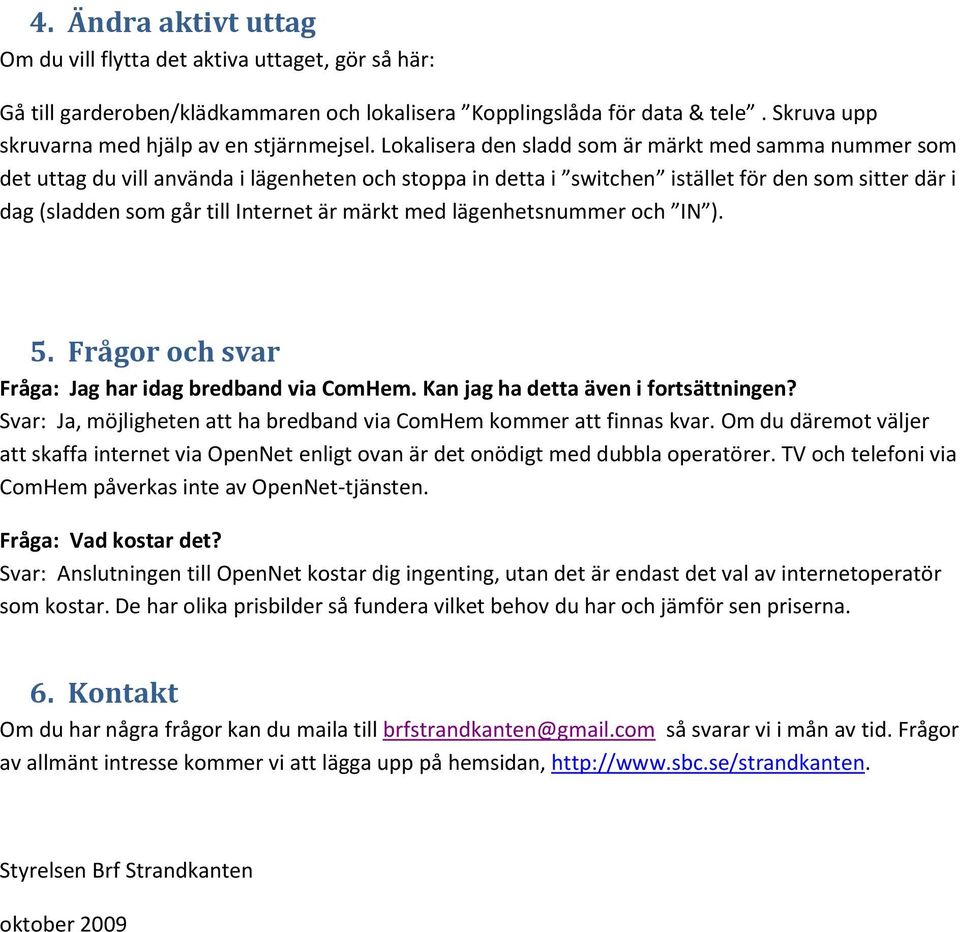 märkt med lägenhetsnummer och IN ). 5. Frågor och svar Fråga: Jag har idag bredband via ComHem. Kan jag ha detta även i fortsättningen?