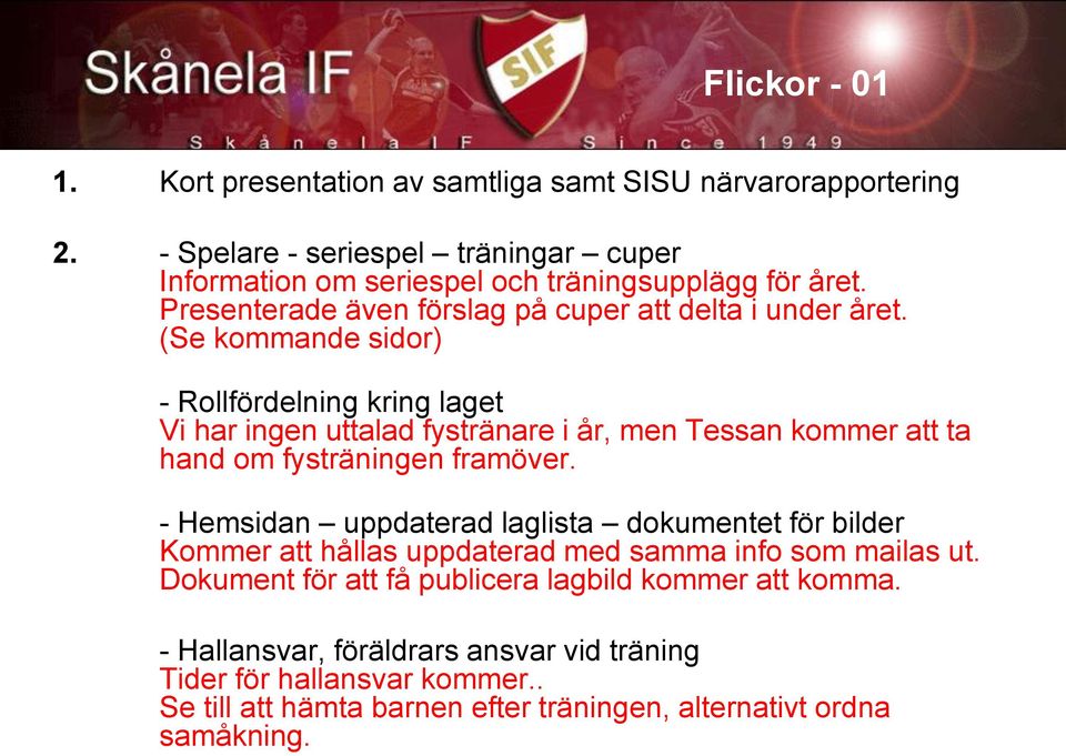 (Se kommande sidor) - Rollfördelning kring laget Vi har ingen uttalad fystränare i år, men Tessan kommer att ta hand om fysträningen framöver.