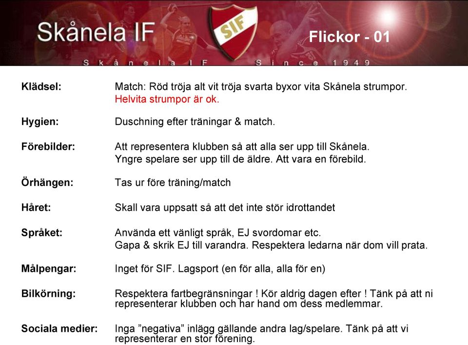 Tas ur före träning/match Skall vara uppsatt så att det inte stör idrottandet Använda ett vänligt språk, EJ svordomar etc. Gapa & skrik EJ till varandra. Respektera ledarna när dom vill prata.