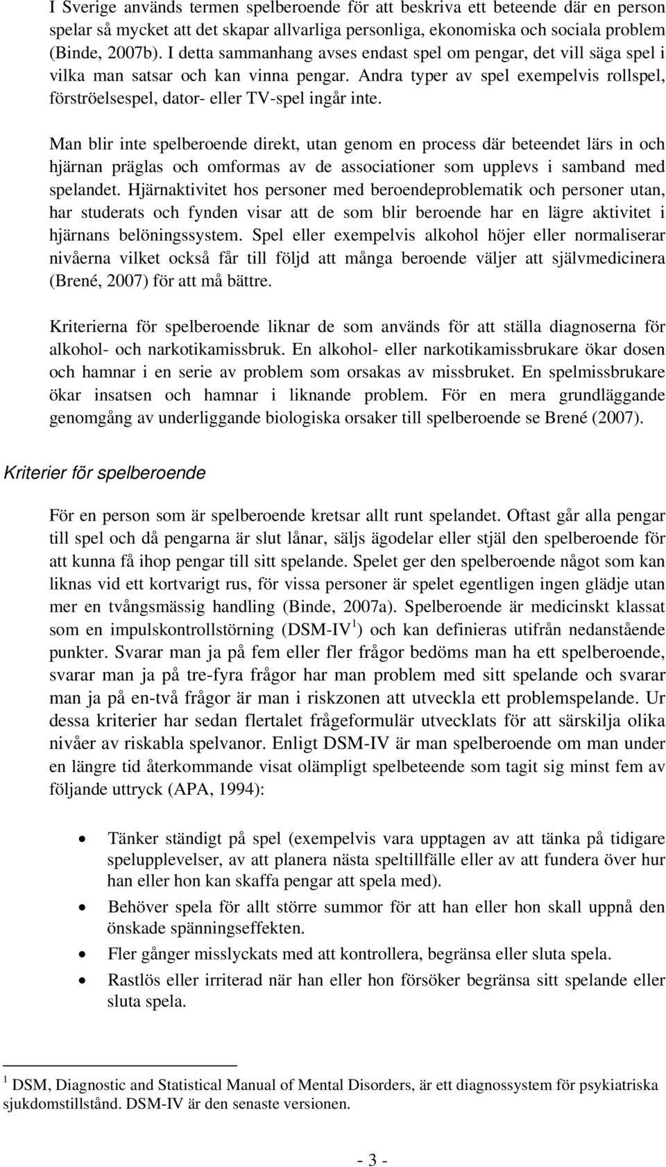 Man blir inte spelberoende direkt, utan genom en process där beteendet lärs in och hjärnan präglas och omformas av de associationer som upplevs i samband med spelandet.