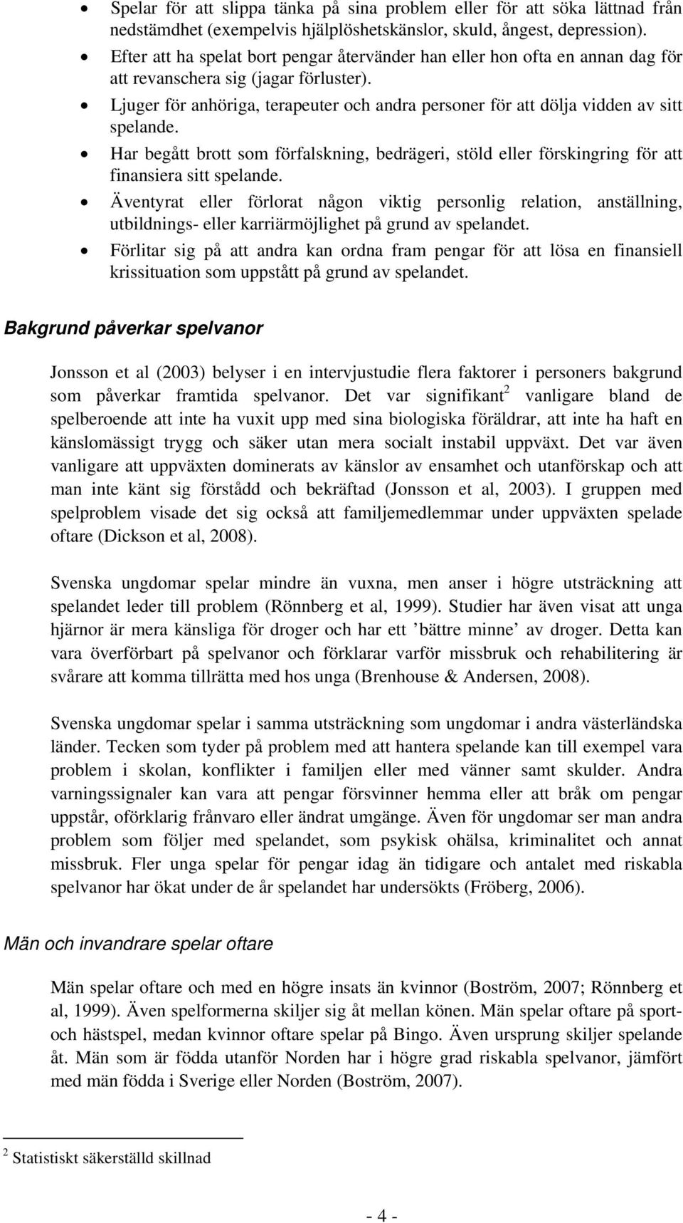 Ljuger för anhöriga, terapeuter och andra personer för att dölja vidden av sitt spelande. Har begått brott som förfalskning, bedrägeri, stöld eller förskingring för att finansiera sitt spelande.