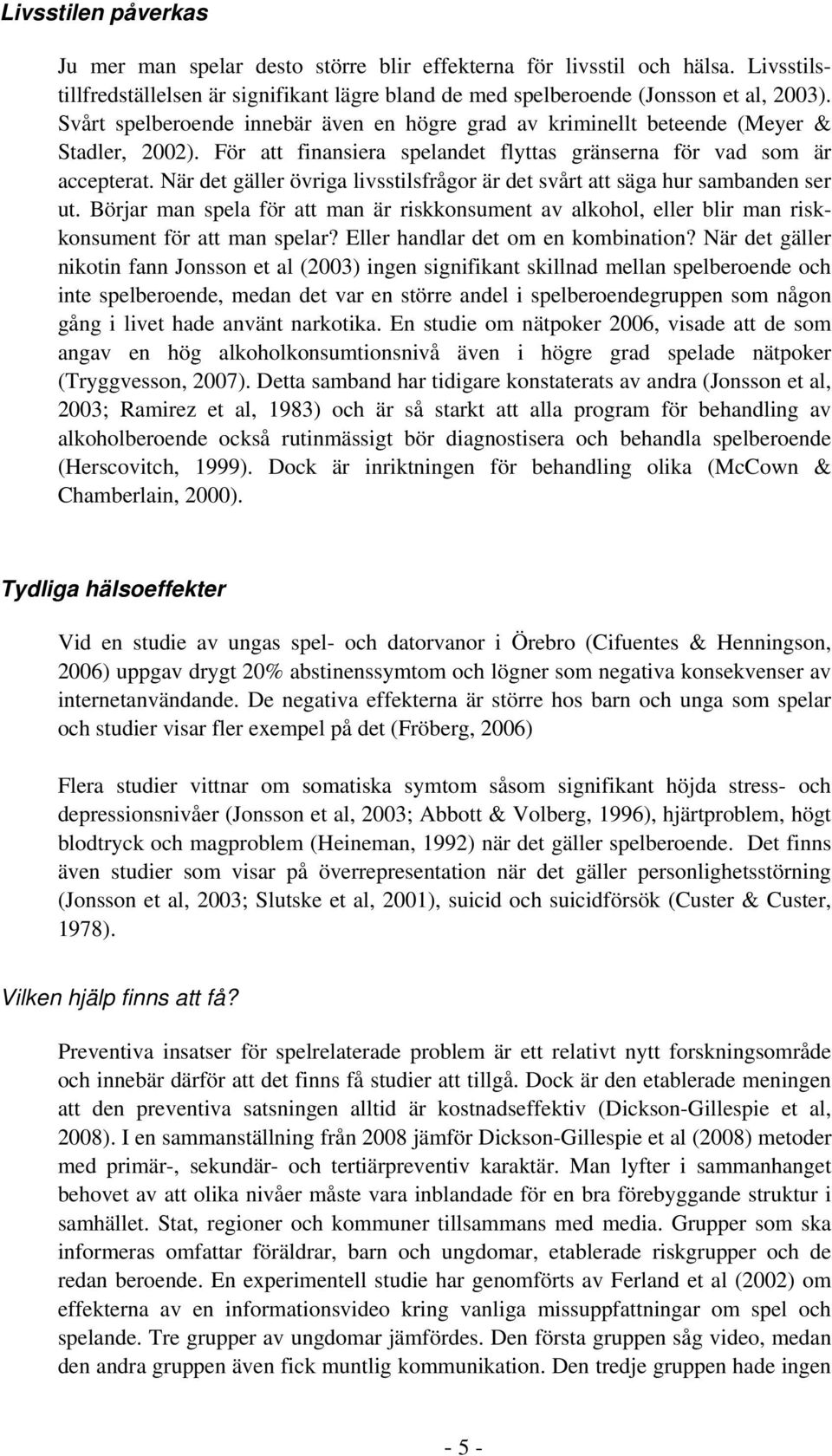 När det gäller övriga livsstilsfrågor är det svårt att säga hur sambanden ser ut. Börjar man spela för att man är riskkonsument av alkohol, eller blir man riskkonsument för att man spelar?