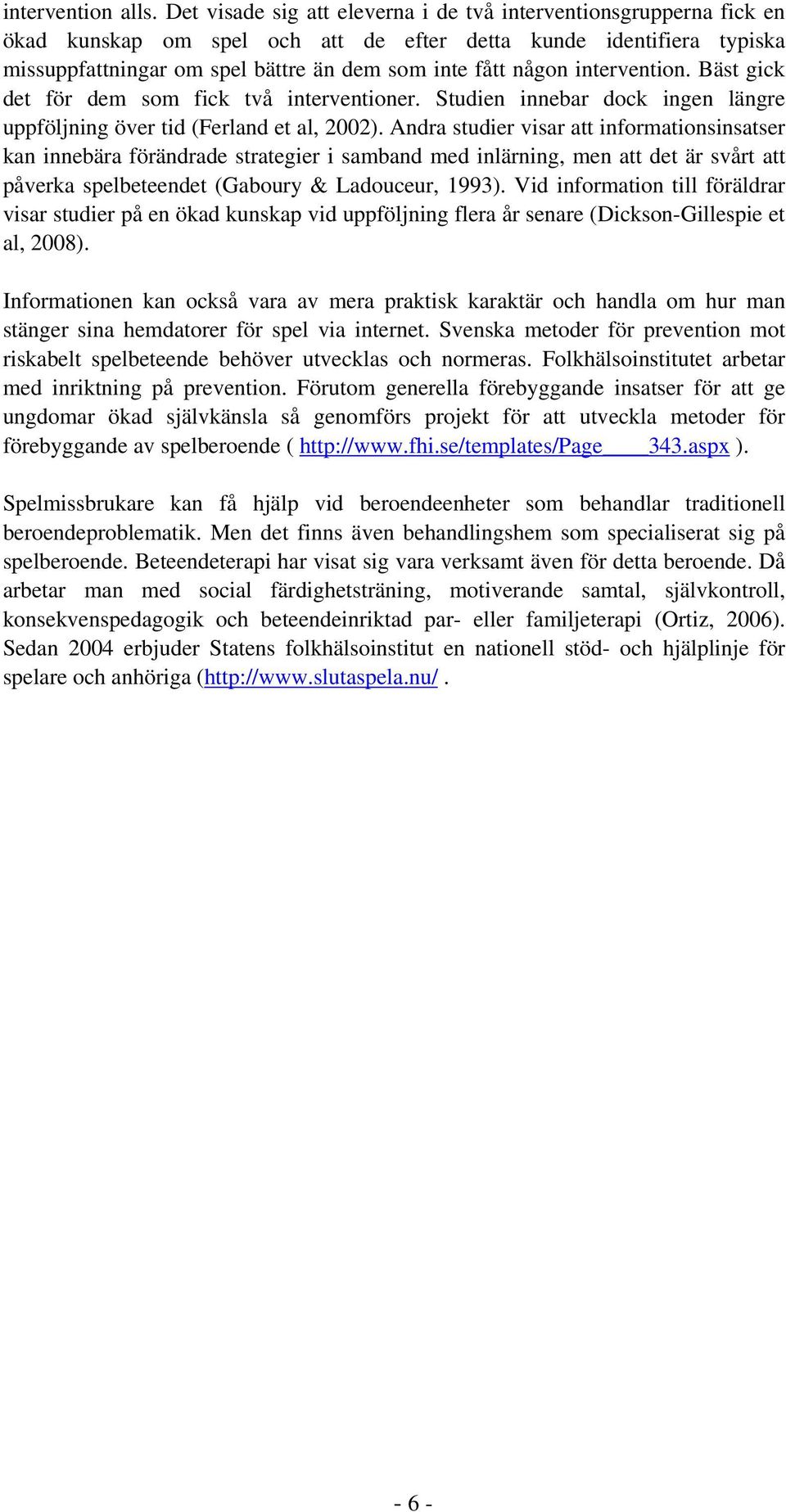 intervention. Bäst gick det för dem som fick två interventioner. Studien innebar dock ingen längre uppföljning över tid (Ferland et al, 2002).