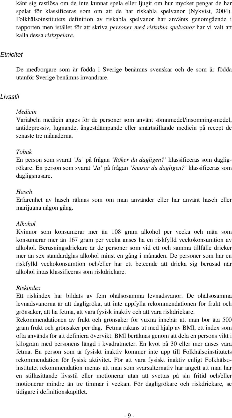 Etnicitet De medborgare som är födda i Sverige benämns svenskar och de som är födda utanför Sverige benämns invandrare.