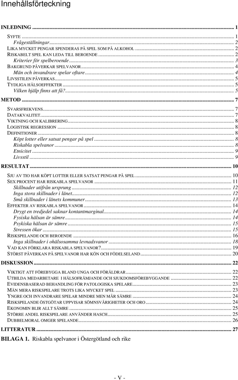 .. 7 DATAKVALITET... 7 VIKTNING OCH KALIBRERING... 8 LOGISTISK REGRESSION... 8 DEFINITIONER... 8 Köpt lotter eller satsat pengar på spel... 8 Riskabla spelvanor... 8 Etnicitet... 9 Livsstil.