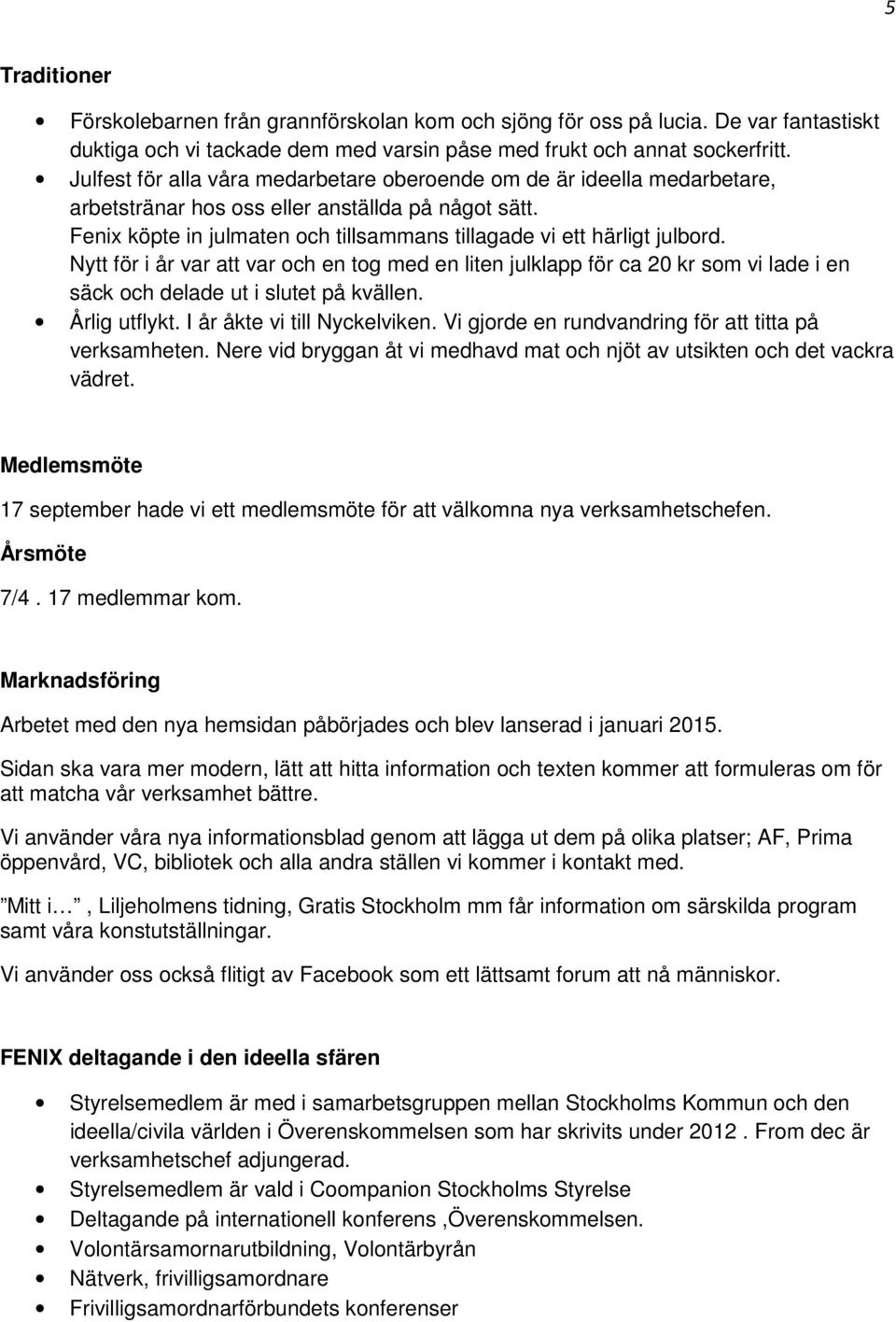Nytt för i år var att var och en tog med en liten julklapp för ca 20 kr som vi lade i en säck och delade ut i slutet på kvällen. Årlig utflykt. I år åkte vi till Nyckelviken.