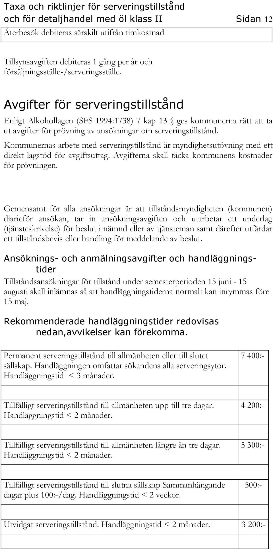 Kommunernas arbete med serveringstillstånd är myndighetsutövning med ett direkt lagstöd för avgiftsuttag. Avgifterna skall täcka kommunens kostnader för prövningen.