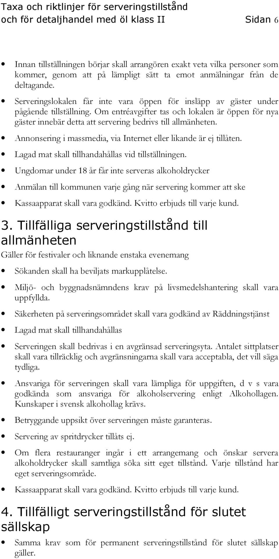 Annonsering i massmedia, via Internet eller likande är ej tillåten. Lagad mat skall tillhandahållas vid tillställningen.