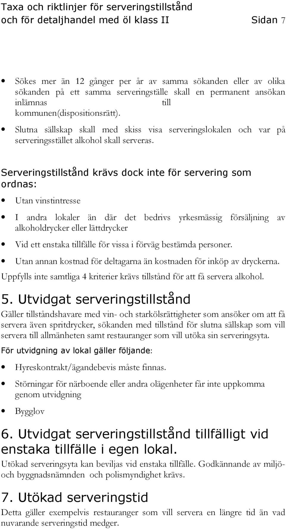 Serveringstillstånd krävs dock inte för servering som ordnas: Utan vinstintresse I andra lokaler än där det bedrivs yrkesmässig försäljning av alkoholdrycker eller lättdrycker Vid ett enstaka