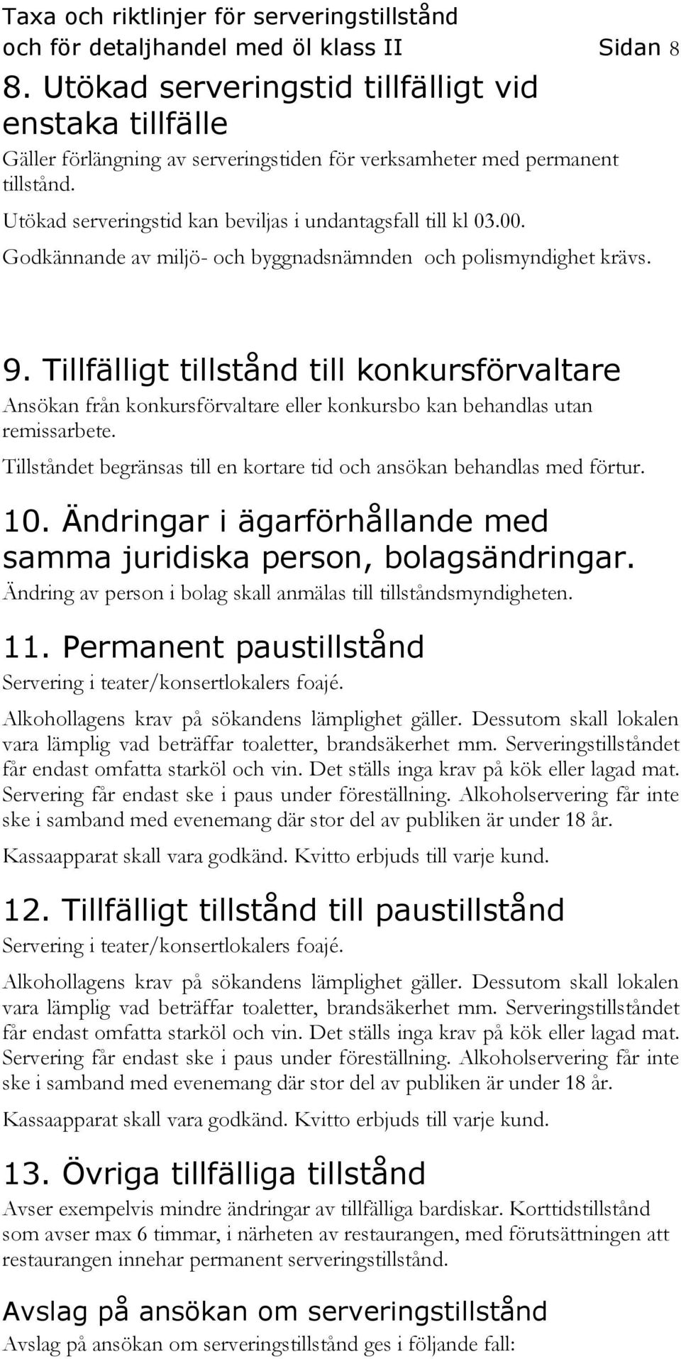 Tillfälligt tillstånd till konkursförvaltare Ansökan från konkursförvaltare eller konkursbo kan behandlas utan remissarbete. Tillståndet begränsas till en kortare tid och ansökan behandlas med förtur.