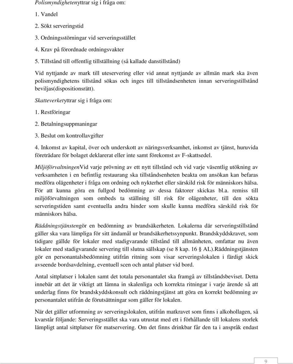 till tillståndsenheten innan serveringstillstånd beviljas(dispositionsrätt). Skatteverketyttrar sig i fråga om: 1. Restföringar 2. Betalningsuppmaningar 3. Beslut om kontrollavgifter 4.