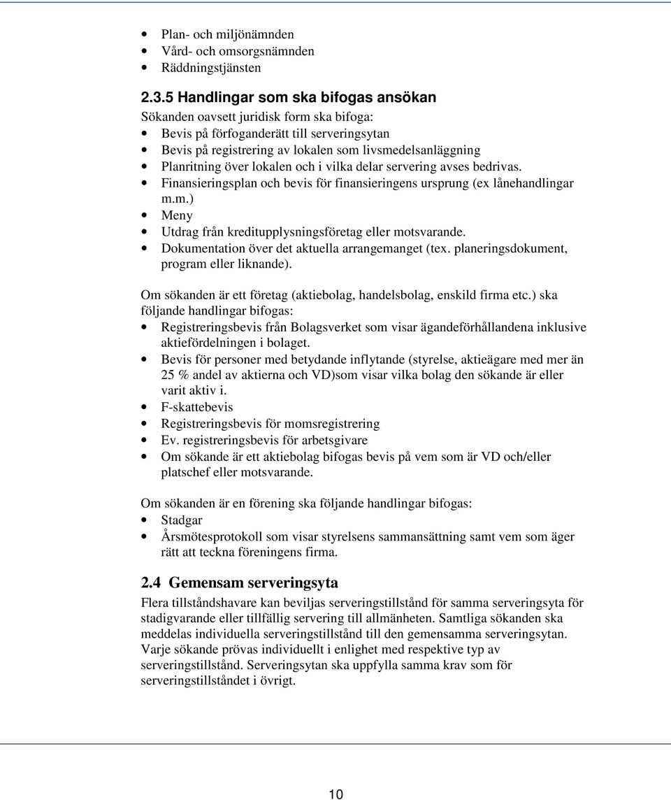 lokalen och i vilka delar servering avses bedrivas. Finansieringsplan och bevis för finansieringens ursprung (ex lånehandlingar m.m.) Meny Utdrag från kreditupplysningsföretag eller motsvarande.