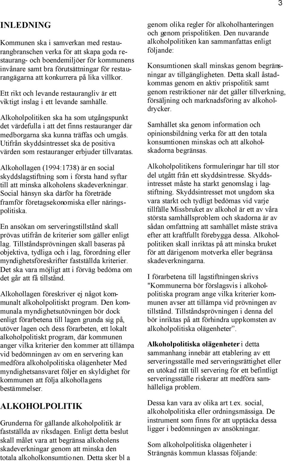 Alkoholpolitiken ska ha som utgångspunkt det värdefulla i att det finns restauranger där medborgarna ska kunna träffas och umgås.